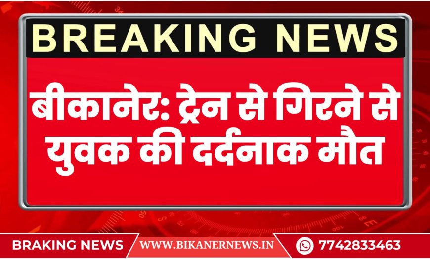 बीकानेर: ट्रेन से गिरने से युवक की दर्दनाक मौत