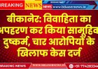 बीकानेर: विवाहिता का अपहरण कर किया सामूहिक दुष्कर्म, चार आरोपियों के खिलाफ केस दर्ज