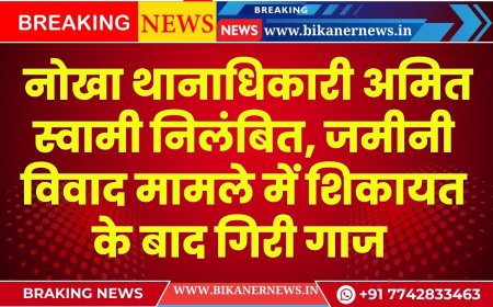 बीकानेर: नोखा थानाधिकारी अमित स्वामी निलंबित, जमीनी विवाद मामले में शिकायत के बाद गिरी गाज