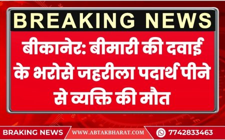 बीकानेर: बीमारी की दवाई के भरोसे जहरीला पदार्थ पीने से व्यक्ति की मौत