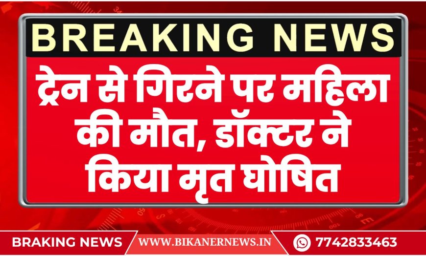 ट्रेन से गिरने पर महिला की मौत, अस्पताल लाने पर डॉक्टर ने किया मृत घोषित