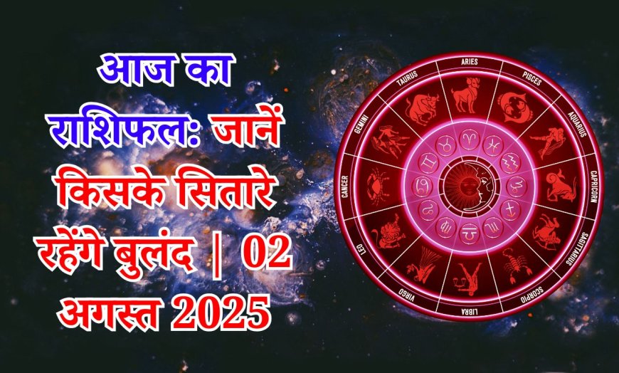 आज का राशिफल,  02 अगस्त 2025