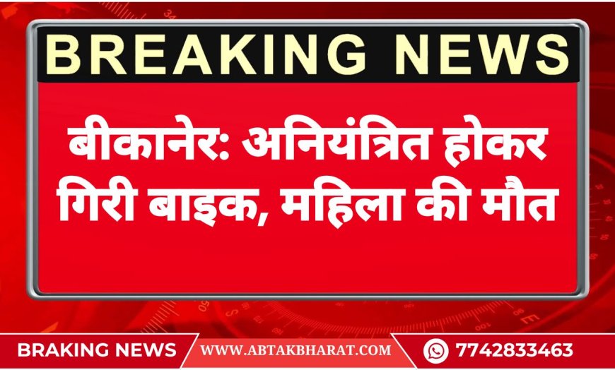 बीकानेर: अनियंत्रित होकर गिरी बाइक, महिला की मौत