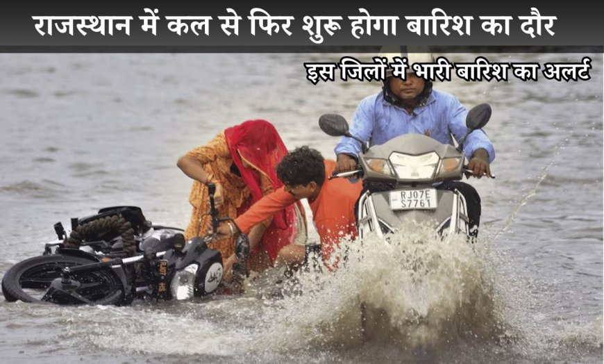 राजस्थान में कल से फिर शुरू होगा बारिश का दौर, इस जिलों में भारी बारिश का अलर्ट