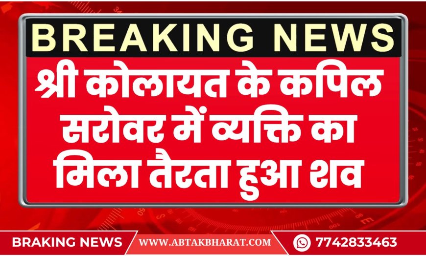 श्री कोलायत के कपिल सरोवर में व्यक्ति का मिला तैरता हुआ शव