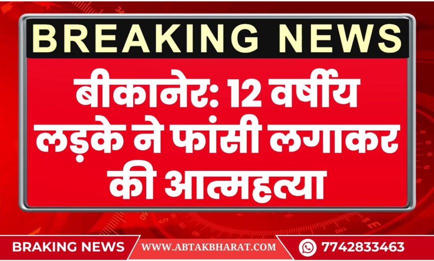 बीकानेर: 12 वर्षीय लड़के ने फांसी लगाकर की आत्महत्या