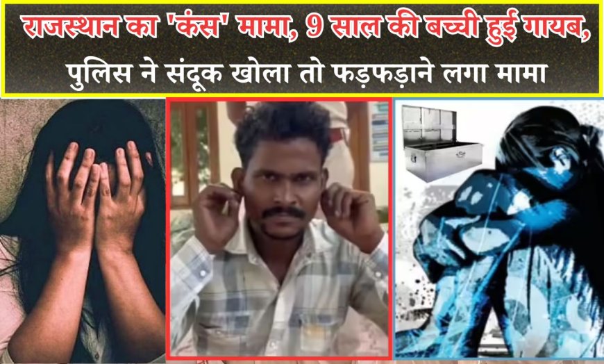 राजस्थान का 'कंस' मामा, 9 साल की बच्ची हुई गायब, पुलिस ने संदूक खोला तो फड़फड़ाने लगा मामा