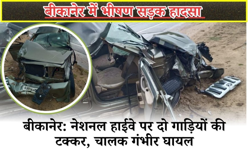 बीकानेर: नेशनल हाईवे पर दो गाड़ियों की टक्कर, चालक गंभीर घायल
