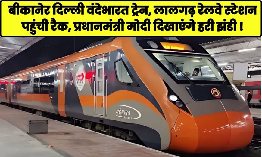 बीकानेर-दिल्ली वंदेभारत ट्रेन: लालगढ़ रेलवे स्टेशन पहुंची रैक, पीएम मोदी जल्द दिखा सकते हैं हरी झंडी