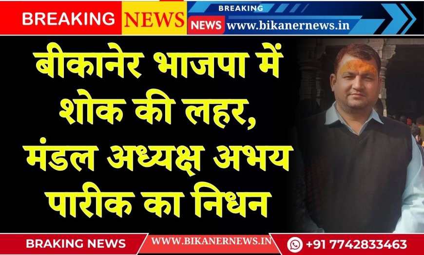 बीकानेर भाजपा में शोक की लहर, मंडल अध्यक्ष अभय पारीक का निधन