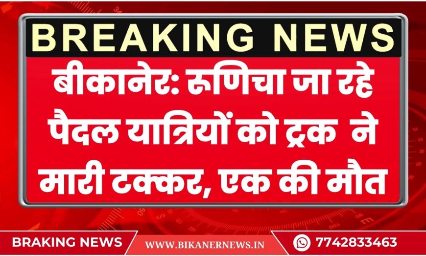 बीकानेर: रूणिचा जा रहे पैदल यात्रियों को ट्रक ट्रेलर ने मारी टक्कर, एक की मौत