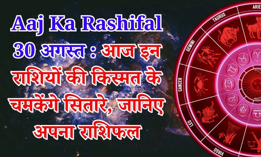 आज का राशिफल,दिनांक 30 अगस्त 2025