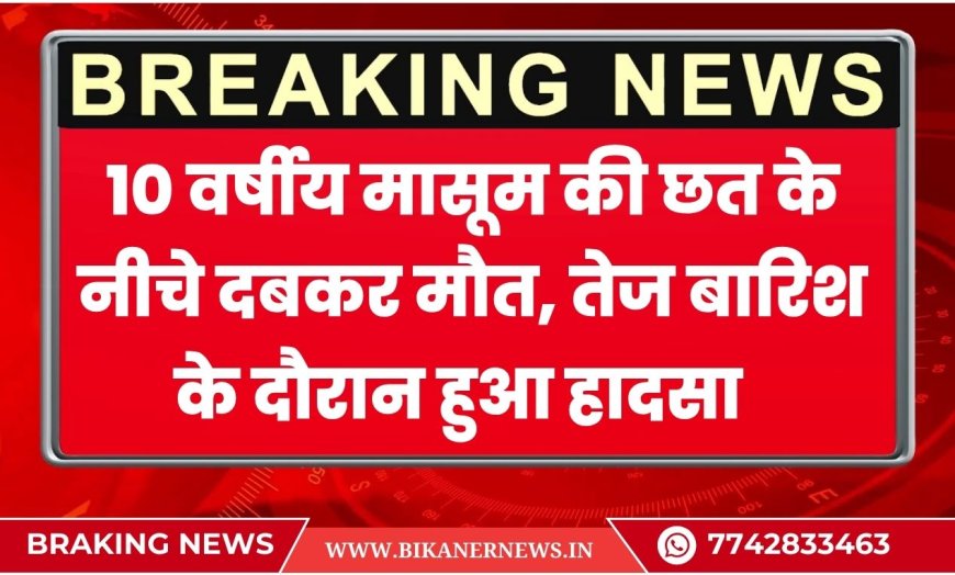 10 वर्षीय मासूम की छत के नीचे दबकर मौत, तेज बारिश के दौरान हुआ हादसा