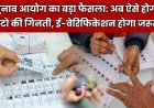 चुनाव आयोग का बड़ा फैसला: अब ऐसे होगी वोटो की गिनती, ई-वेरिफिकेशन होगा जरूरी 