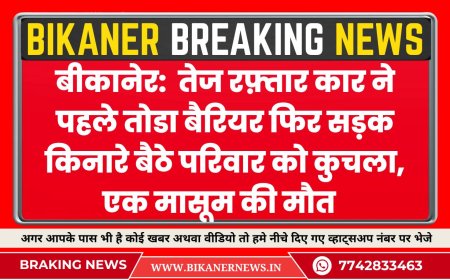 बीकानेर:  तेज रफ़्तार कार ने पहले तोडा बैरियर फिर सड़क किनारे बैठे परिवार को कुचला, एक मासूम की मौत