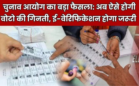 चुनाव आयोग का बड़ा फैसला: अब ऐसे होगी वोटो की गिनती, ई-वेरिफिकेशन होगा जरूरी