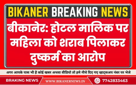 बीकानेर के होटल मालिक पर महिला को शराब पिलाकर दुष्कर्म का आरोप, मामला दर्ज
