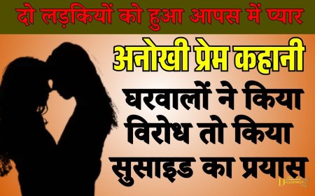 अनोखी प्रेम कहानी: दो लड़कियों को हुआ आपस में प्यार, घरवालों के विरोध पर किया सुसाइड का प्रयास