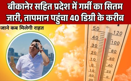 बीकानेर सहित प्रदेश में सितम जारी, तापमान पहुंचा 40 डिग्री के करीब, जाने कब मिलेगी राहत