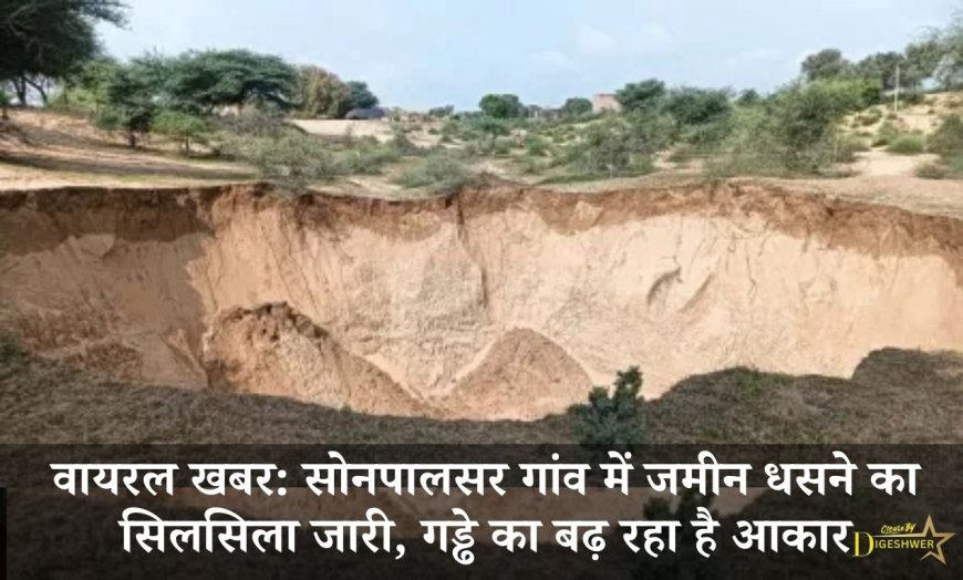 वायरल खबर: सोनपालसर गांव में जमीन धसने का सिलसिला जारी, गड्ढे का बढ़ रहा है आकार