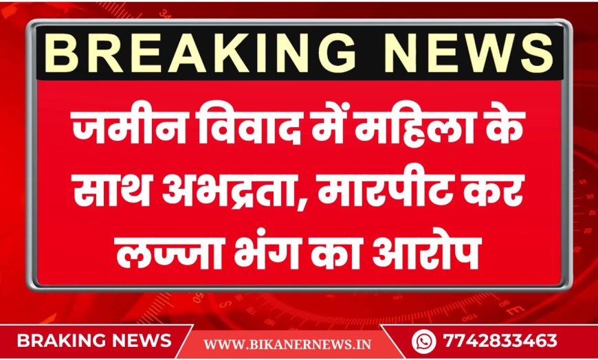 नोखा:  जमीन विवाद में महिला के साथ अभद्रता, मारपीट कर लज्जा भंग का आरोप