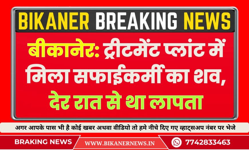 बीकानेर: ट्रीटमेंट प्लांट में मिला सफाईकर्मी का शव, देर रात से था लापता