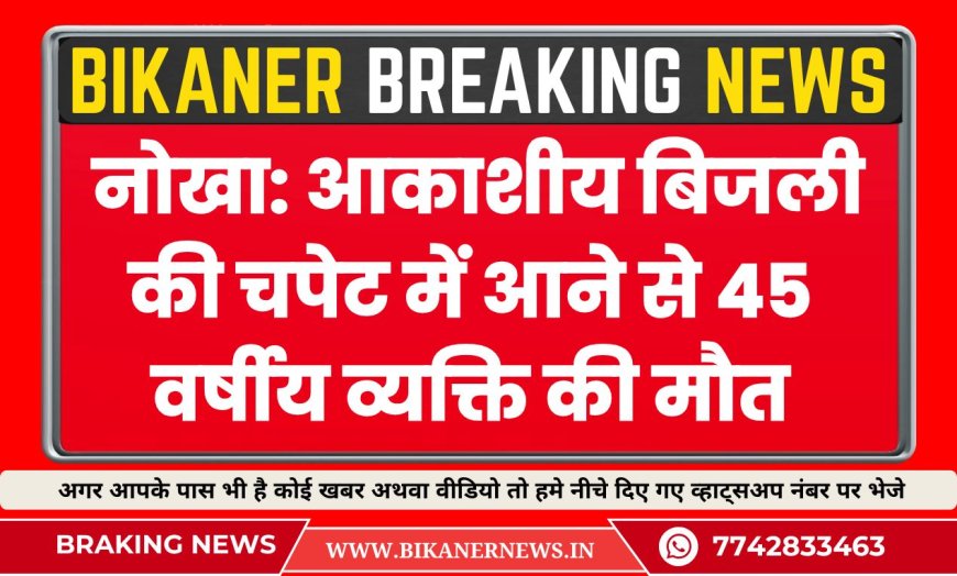 बीकानेर: आकाशीय बिजली की चपेट में आने से 45 वर्षीय व्यक्ति की मौत