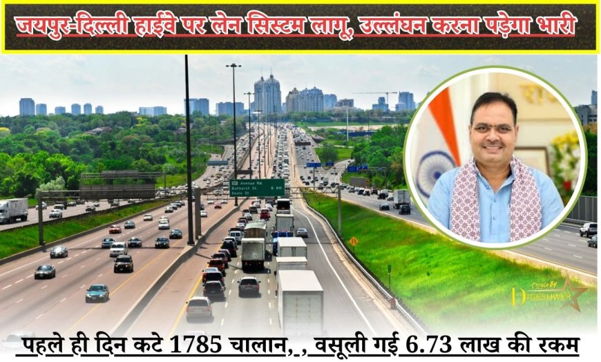 जयपुर-दिल्ली हाईवे पर लेन सिस्टम लागू, उल्लंघन करना पड़ेगा भारी,  पहले ही दिन कटे 1785 चालान, , वसूली गई 6.73 लाख की रकम