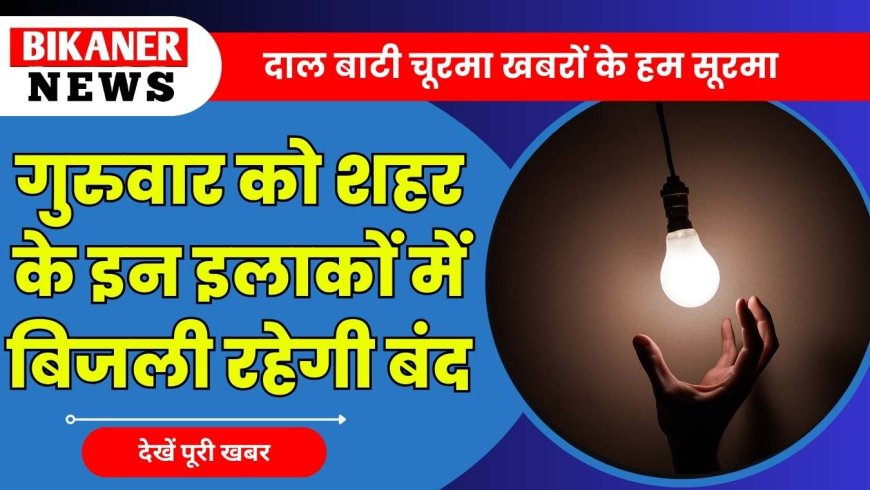बीकानेर: गुरुवार को बड़े हिस्से में इतने घंटों तक बिजली कटौती गुल