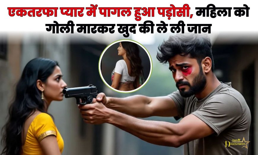 एकतरफा प्यार में पागल हुआ पड़ोसी, महिला को गोली मारकर खुद की ले ली जान