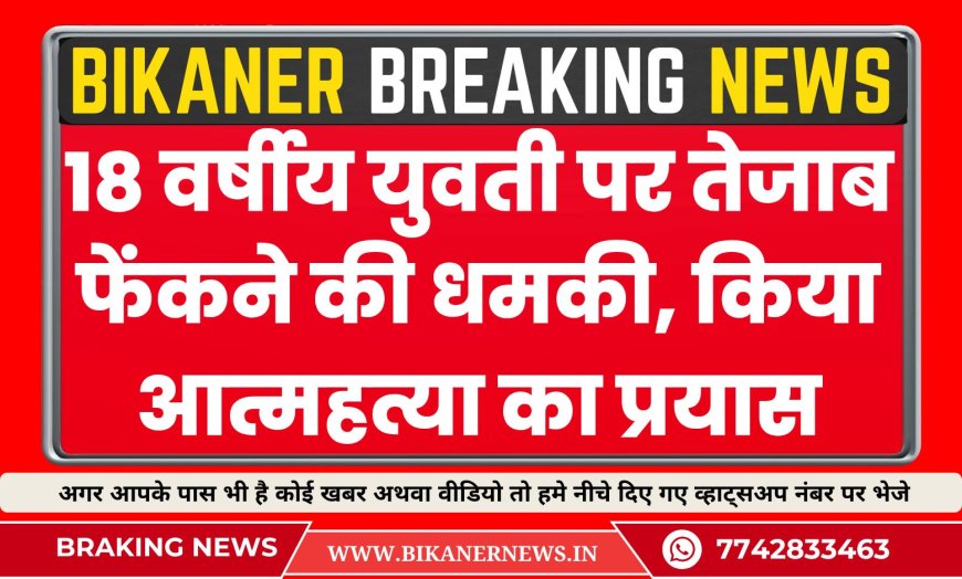 RAJASTHAN NEWS : 18 वर्षीय युवती पर तेजाब फेंकने की धमकी, किया आत्महत्या का प्रयास