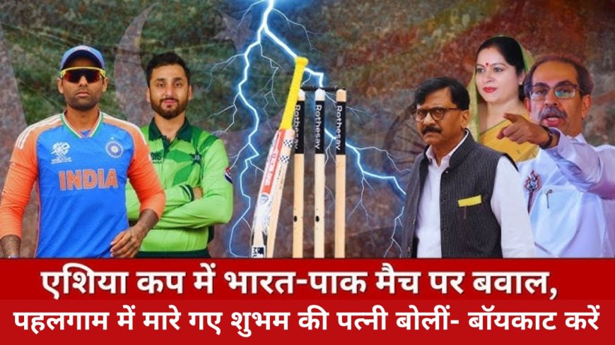 Asia Cup: IND- PAK मैच पर घमासान, पहलगाम में मारे गए शुभम की पत्नी बोलीं- बॉयकाट करें, मैच का प्रसारण रोकने की मांग