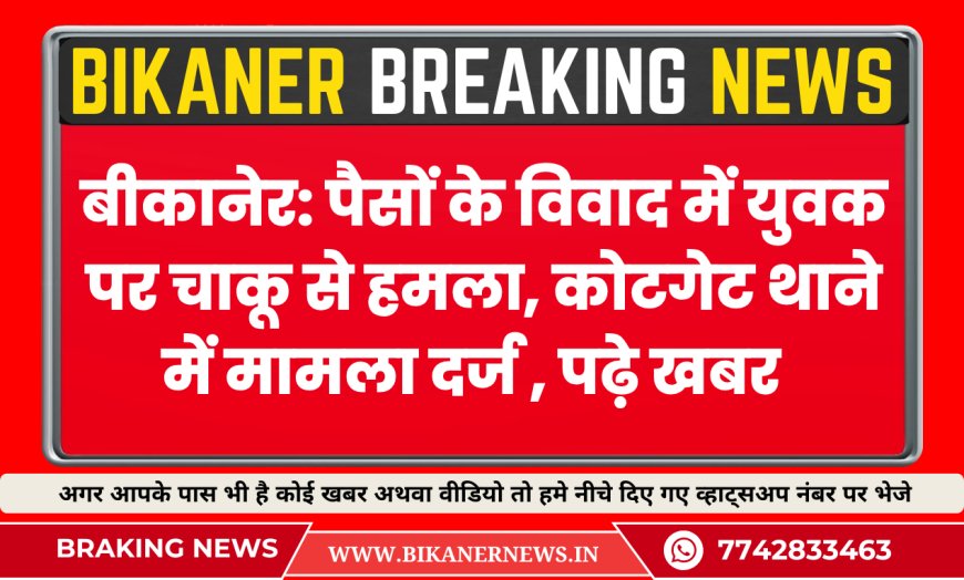 बीकानेर: पैसों के विवाद में युवक पर चाकू से हमला, कोटगेट थाने में मामला दर्ज