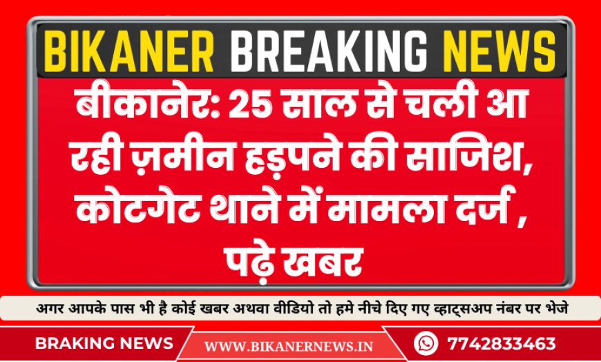 बीकानेर: 25 साल से चली आ रही ज़मीन हड़पने की साजिश, कोटगेट थाने में मामला दर्ज