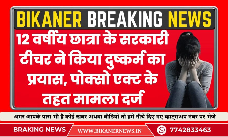 12 वर्षीय छात्रा के सरकारी टीचर ने किया दुष्कर्म का प्रयास, पोक्सो एक्ट के तहत मामला दर्ज