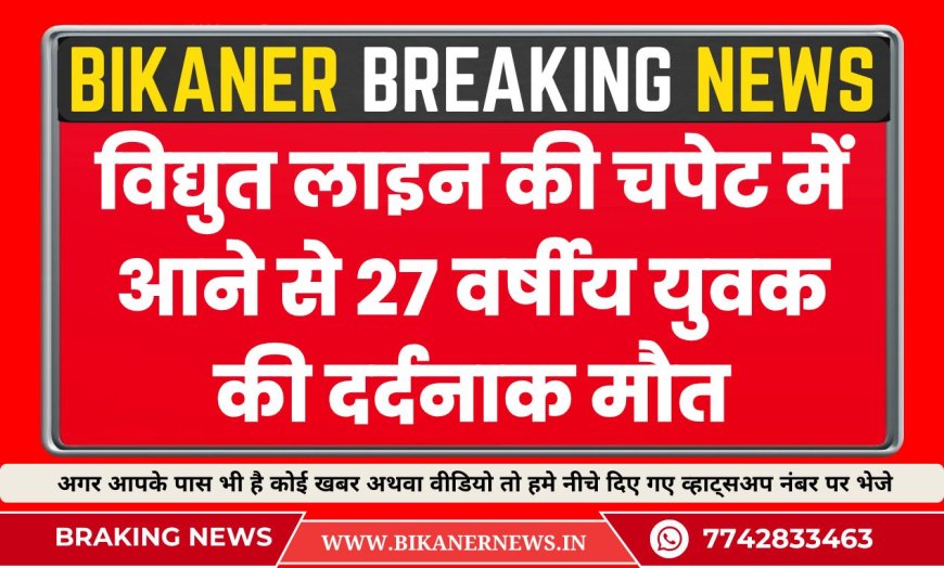 विद्युत लाइन की चपेट में आने से 27 वर्षीय युवक की दर्दनाक मौत