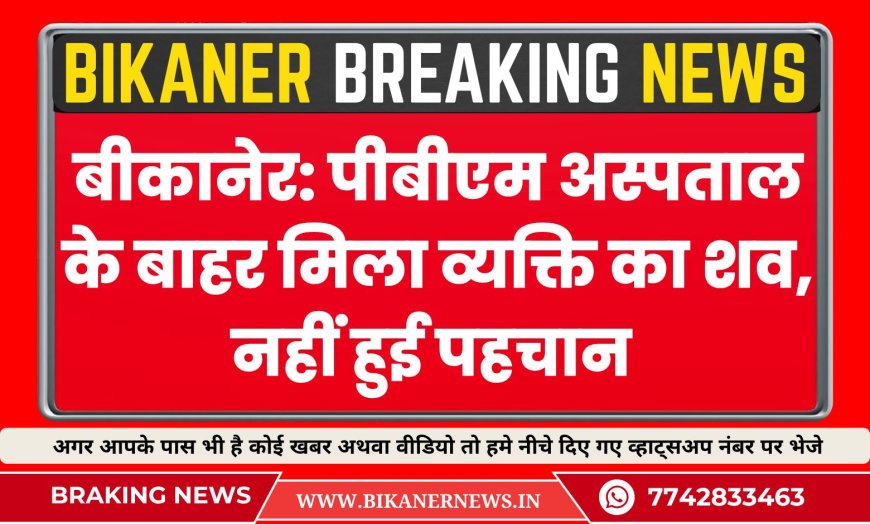 बीकानेर: पीबीएम अस्पताल के बाहर मिला व्यक्ति का शव, नहीं हुई पहचान 