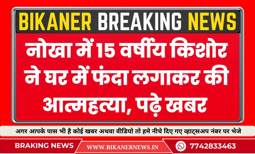 नोखा में 15 वर्षीय किशोर ने घर में फंदा लगाकर की आत्महत्या