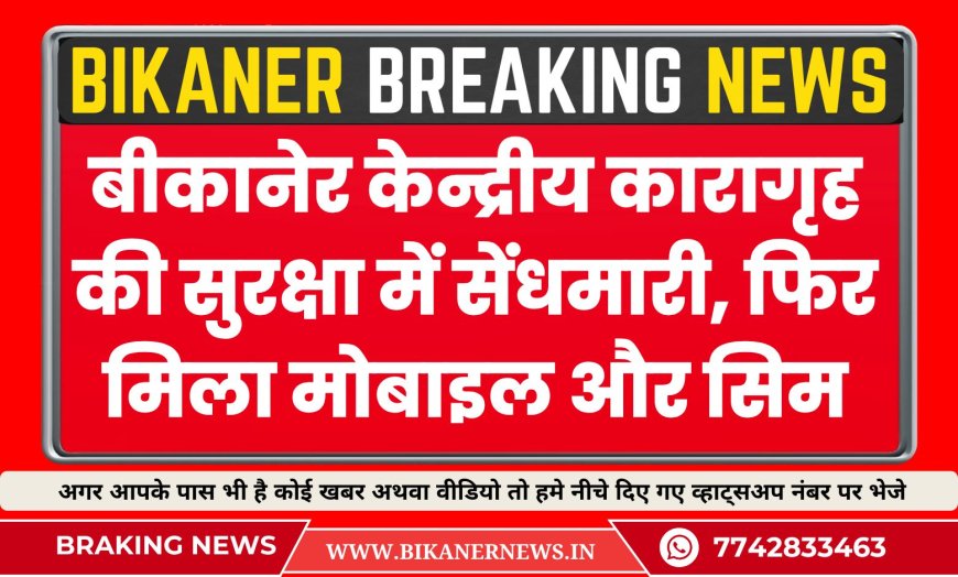 बीकानेर केन्द्रीय कारागृह की सुरक्षा में सेंधमारी, फिर मिला मोबाइल फोन और सिम