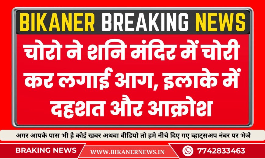 बीकानेर: चोरो ने शनि मंदिर में चोरी कर लगाई आग, इलाके में दहशत और आक्रोश