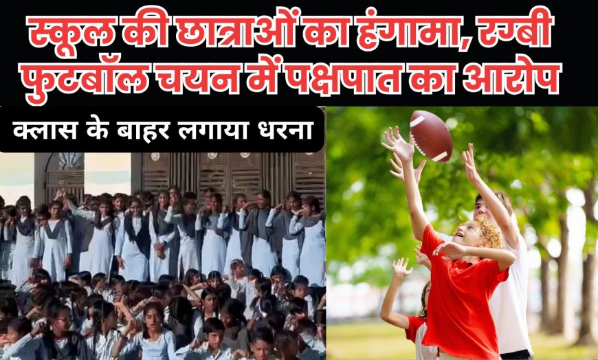 स्कूल की छात्राओं का हंगामा, क्लास के बाहर लगाया धरना, रग्बी फुटबॉल चयन में पक्षपात का आरोप