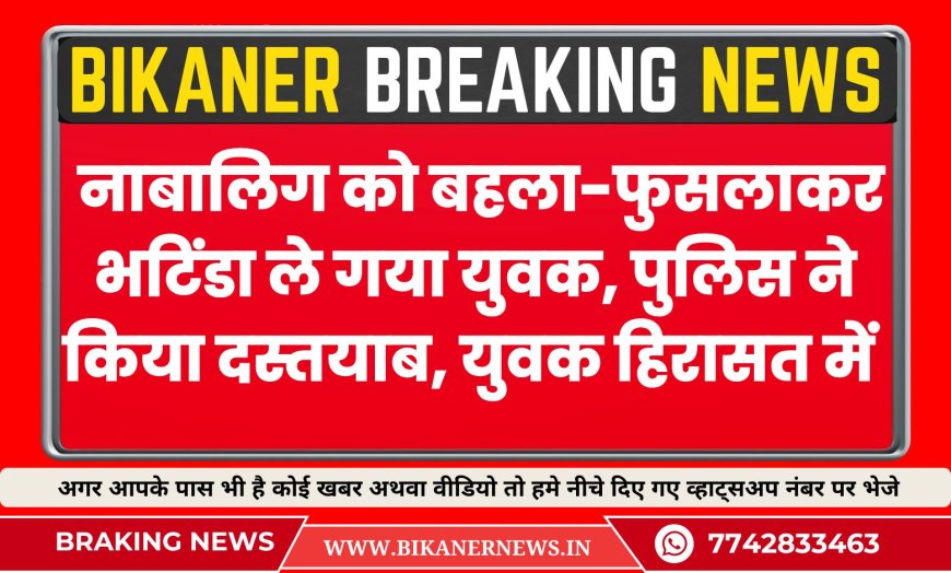 नाबालिग को बहला-फुसलाकर भटिंडा ले गया युवक, पुलिस ने किया दस्तयाब, युवक हिरासत में 