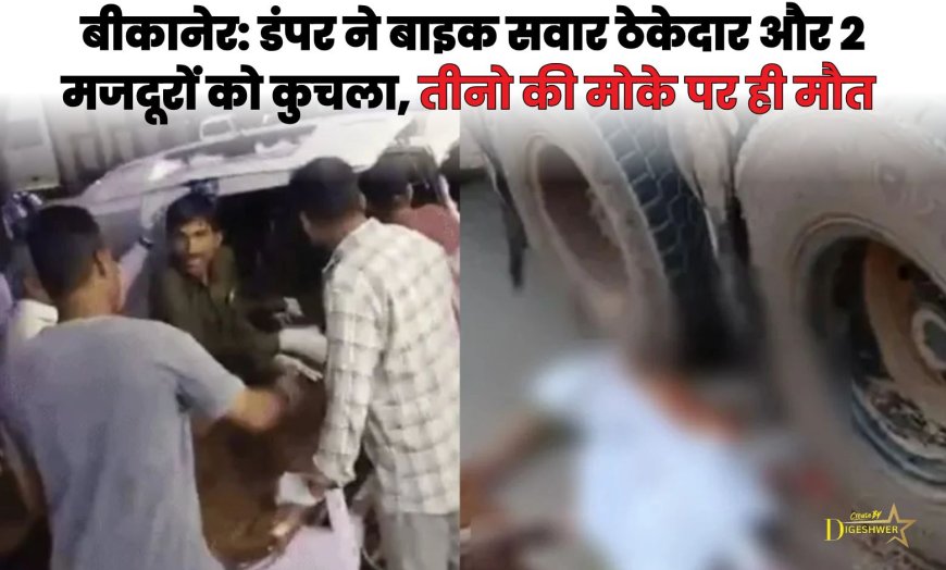 BIKANER NEWS : डंपर ने बाइक सवार ठेकेदार और 2 मजदूरों को कुचला, तीनो की मोके पर ही मौत