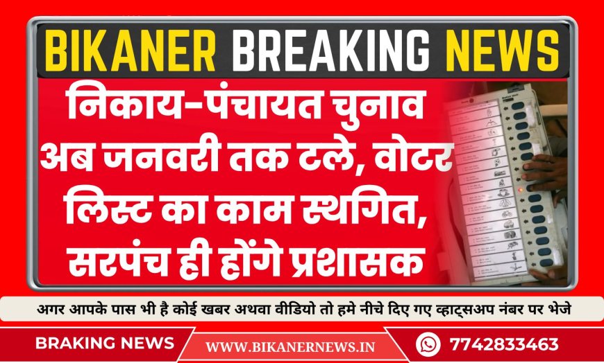 निकाय-पंचायत चुनाव अब जनवरी तक टले, वोटर लिस्ट का काम स्थगित, सरपंच ही होंगे प्रशासक