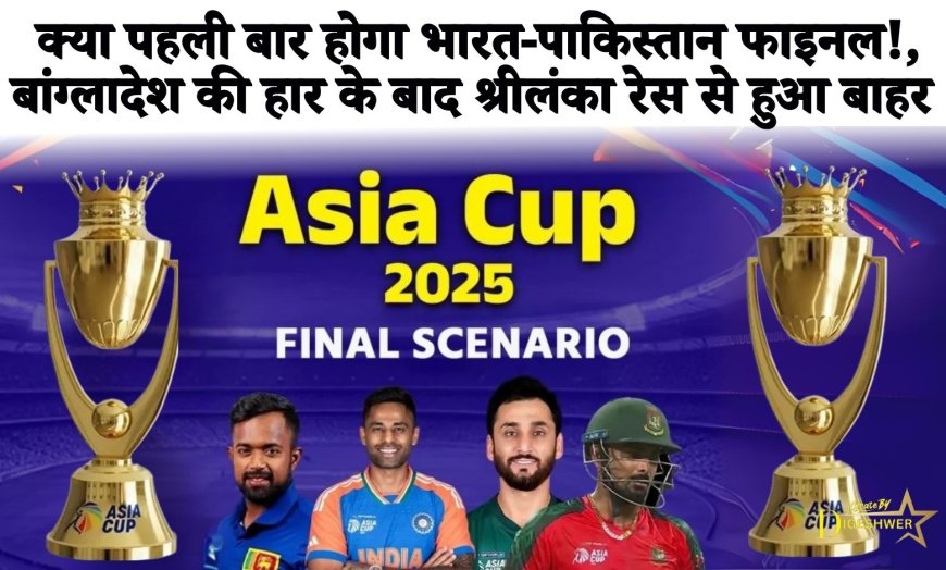 Asia Cup final 2025: क्या पहली बार होगा भारत-पाकिस्तान फाइनल!, बांग्लादेश की हार के बाद श्रीलंका रेस से हुआ बाहर