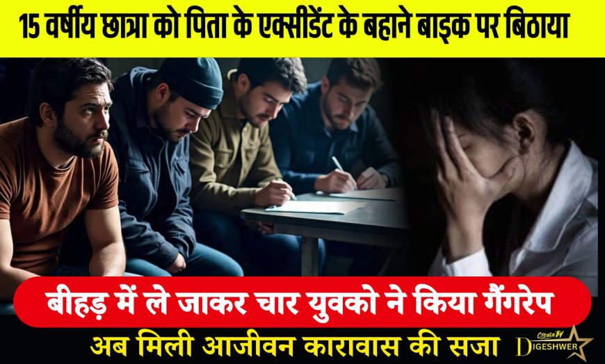 15 वर्षीय छात्रा को पिता के एक्सीडेंट के बहाने बाइक पर बिठाया, बीहड़ में ले जाकर चार युवको ने किया गैंगरेप, अब मिली आजीवन कारावास की सजा