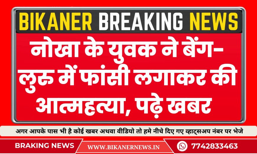 नोखा के युवक ने बेंगलुरु में फांसी लगाकर की आत्महत्या 
