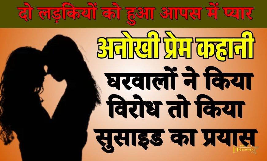 अनोखी प्रेम कहानी: दो लड़कियों को हुआ आपस में प्यार, घरवालों के विरोध पर किया सुसाइड का प्रयास