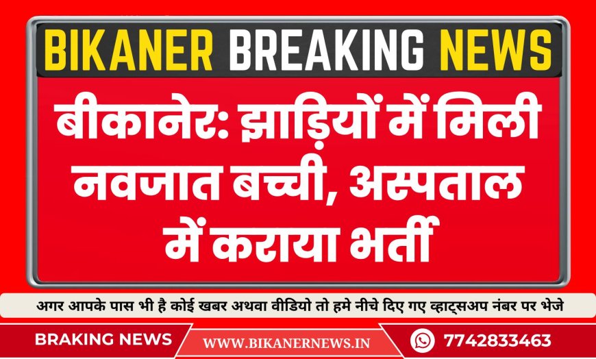 बीकानेर: झाड़ियों में मिली नवजात बच्ची, अस्पताल में कराया भर्ती