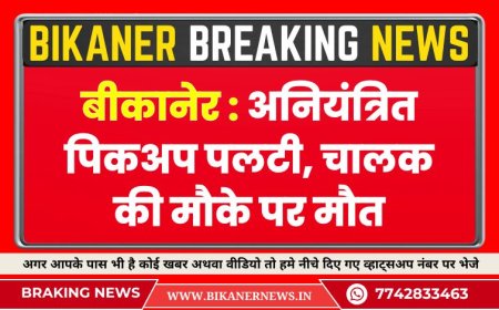 बीकानेर :  अनियंत्रित पिकअप पलटी, चालक की मौके पर मौत